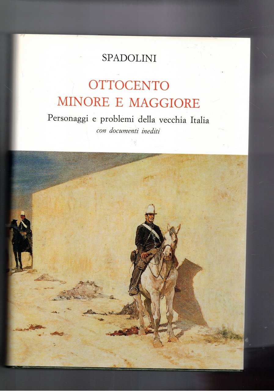 Ottocento minore e maggiore. Personaggi e peoblemi della vecchia Italia, …