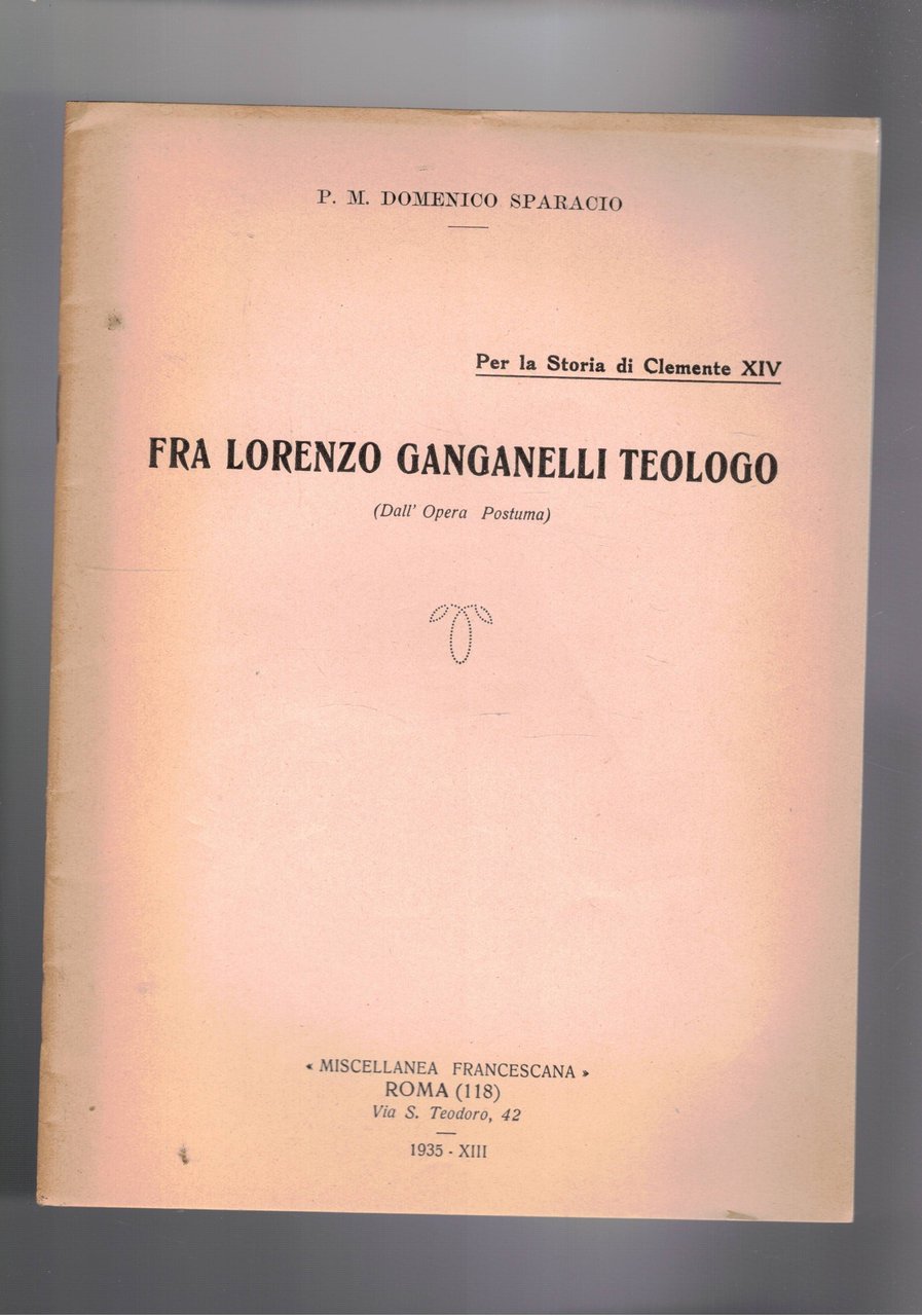 Per la storia di Clemente XIV: Fra Lorenzo Ganganelli Teologo. …