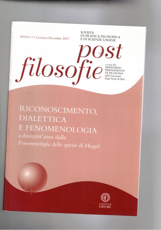 Post-filosofiaa, rivista di pratica filosofiva e di sscienze umane. anno 3° gen-dic. 1007. Riconoscimento, dialettica e fenomenologia a duecent'anni della Fenomenologia dello spirito ddi Hehel.