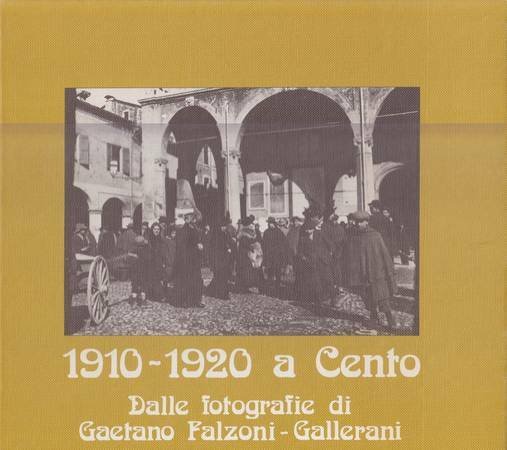 1910-1920 a Cento. Dalle fotografie di Gaetano Falzoni-Gallerani