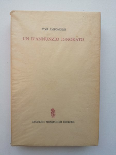 Un D Annunzio ignorato. Vicende e aspetti insospettati del poeta