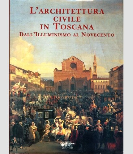 L'architettura civile in Toscana (Toscana). Dall'Illuminismo al Novecento