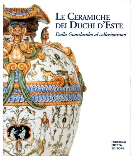 Le ceramiche dei duchi d'Este. dalla guardaroba al collezionismo