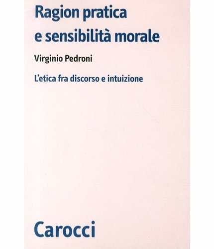 Ragion pratica e sensibilità morale. L'etica fra discorso e intuizione