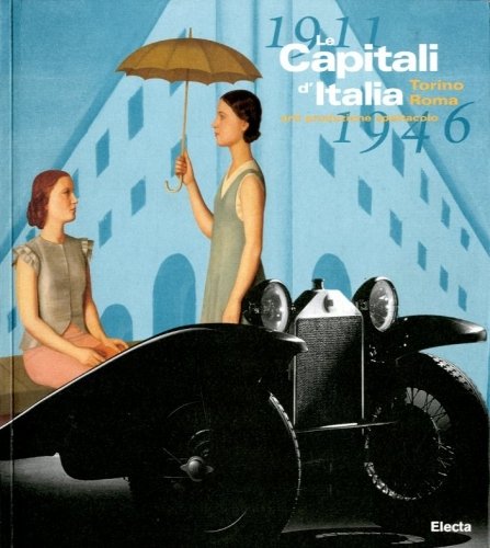 Le Capitali d'Italia. Torino - Roma. 1911-1946. arti produzione disegno