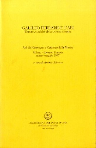 Galileo Ferraris e l'AEI. Uomini e sodalizi della scienza elettrica