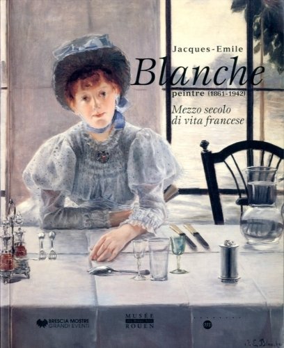 (Blanche) Jacques-Emile Blanche. Peintre (1861-1942). Mezzo secolo di vita francese