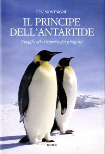 Il principe dell'Antartide. Viaggio alla scoperta dei pinguini