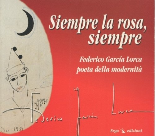Siempre la rosa, siempre. Federico Garcia Lorca poeta della modernita'