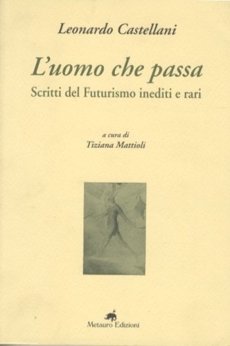 L'uomo che passa. Scritti del Futurismo inediti e vari