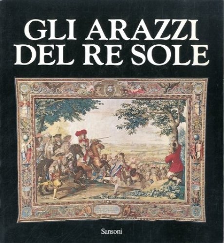 Gi arazzi del Re Sole. Les Tapisseries de l'Histoire du …
