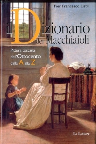 Dizionario dei Macchiaioli. Pittura toscana dell'Ottocento dalla A alla Z