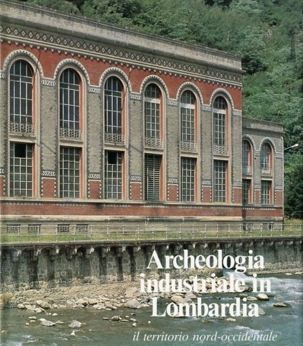 Archeologia industriale in Lombardia. Il territorio nord-occidentale.