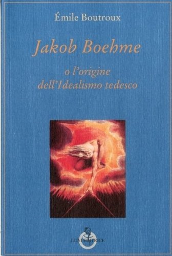 Jakob Boehme o l'origine dell'Idealismo tedesco.