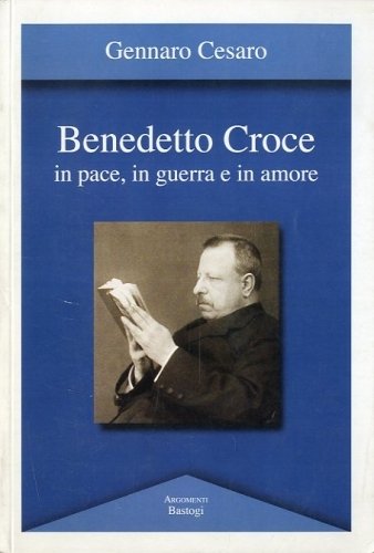 Benedetto Croce in pace, in guerra e in amore.