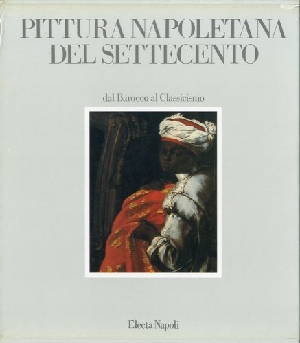 Pittura napoletana del Settecento dal Barocco al Classicismo.