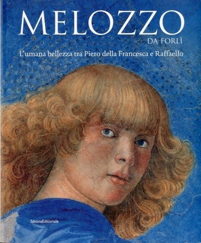 (Melozzo) Melozzo da Forli'. L'umana bellezza tra Piero della Francesca …