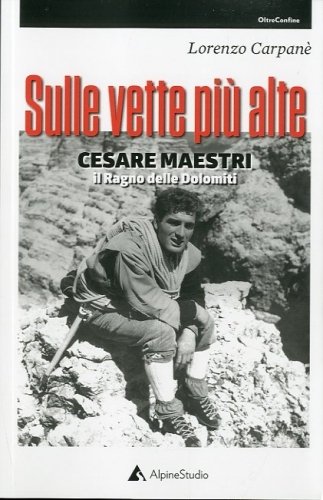 Sulle vette piu' alte. Cesare Maestri il Ragno delle Dolomiti.