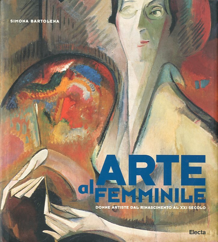 Arte al femminile. Donne artiste dal Rinascimento al XXI secolo.