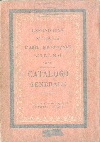 Esposizione storica d'arte industriale Milano 1874. Catalogo generale.