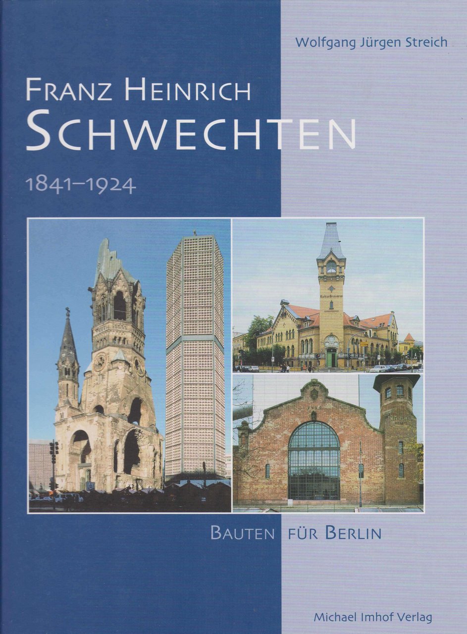 Franz Heinrich Schwechten 1841 - 1924. Bauten für Berlin.