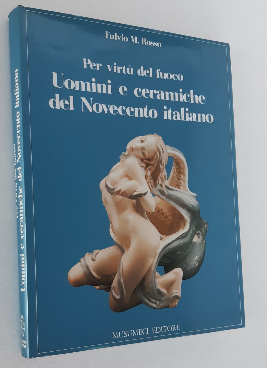 PER VIRTU’ DEL FUOCO. UOMINI E CERAMICHE DEL NOVECENTO ITALIANO