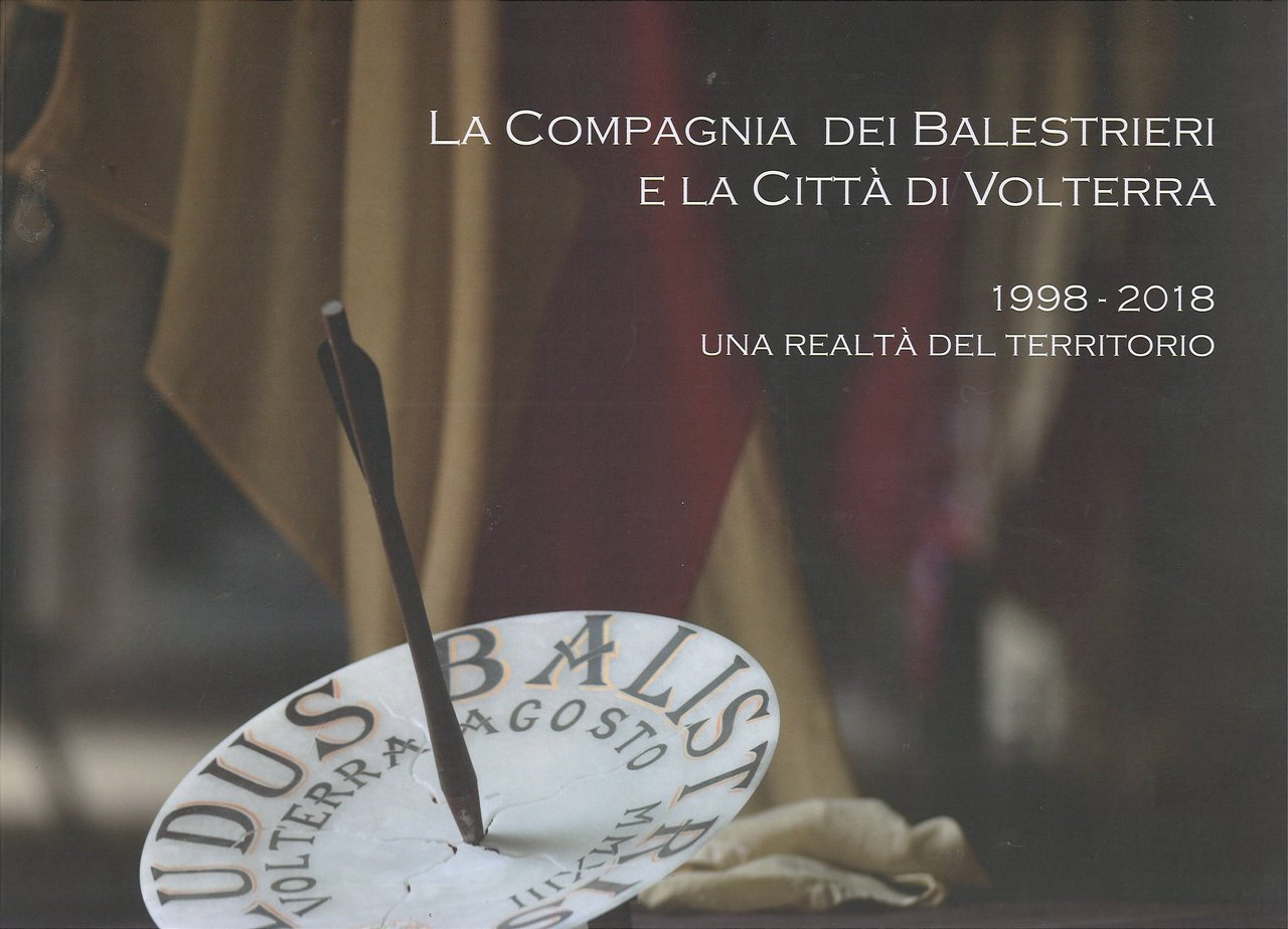 La Compagnia dei Balestrieri e la Città di Volterra 1998-2018 …