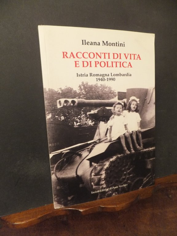 RACCONTI DI VITA E DI POLITICA  ISTRIA ROMAGNA LOMBARDIA 1940 - 1990