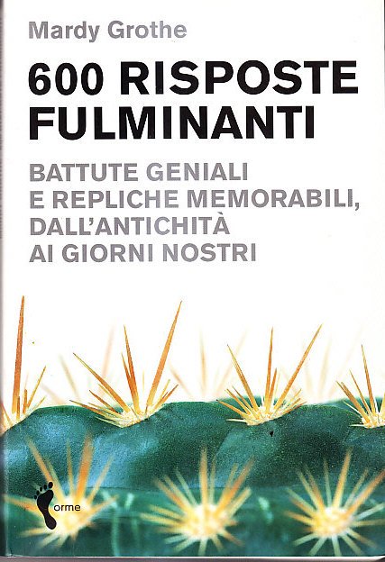 600 RISPOSTE FULMINANTI - BATTUTE GENIALI E REPLICHE MEMORABILI, DALL' ANTICHITA' AI GIORNI NOSTRI