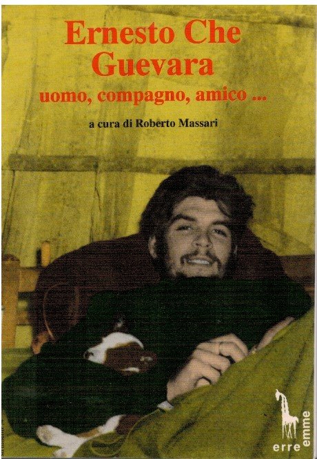 Ernesto Che Guevara uomo,compagno, amico