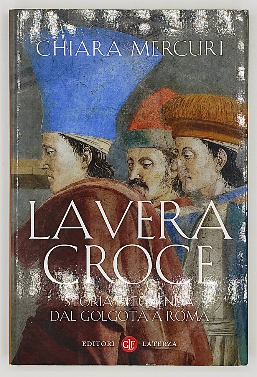 La vera croce. Storia e leggenda dal Golgota a Roma