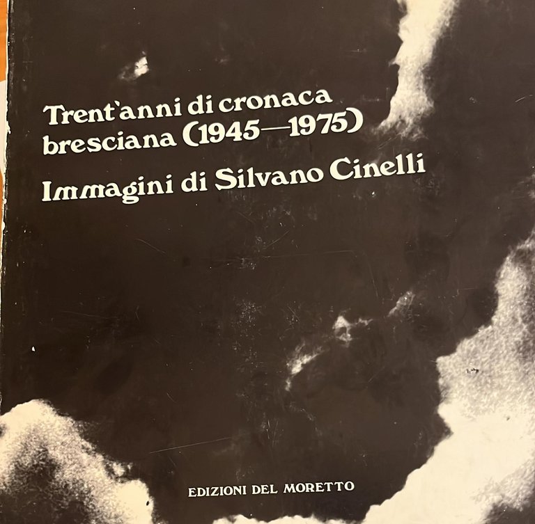 Trent'anni di cronaca bresciana ( 1945- 1975)- Immagini di Silvio …