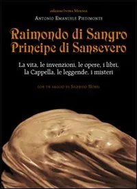 Raimondo di Sangro principe di Sansevero. La vita, le invenzioni, …