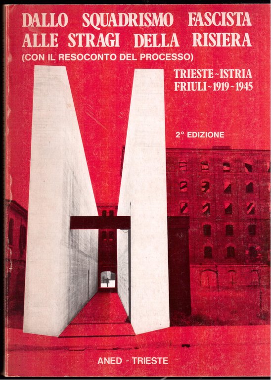 Dallo squadrismo fascista alle stragi della Risiera ( con il resoconto del processo ) Trieste-Istria-Friuli 1919-1945